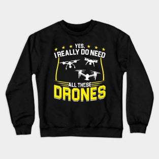 Yes I Really Do Need All These Drones Drone Pilot Crewneck Sweatshirt